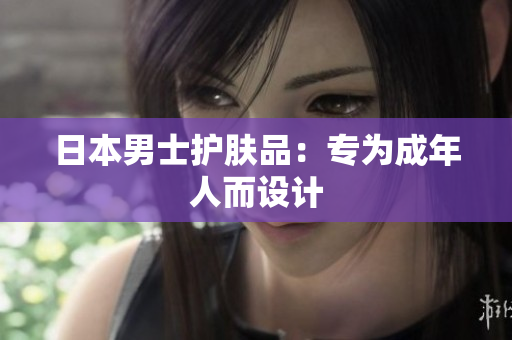日本男士护肤品：专为成年人而设计