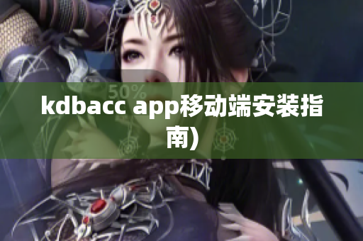 kdbacc app移动端安装指南)