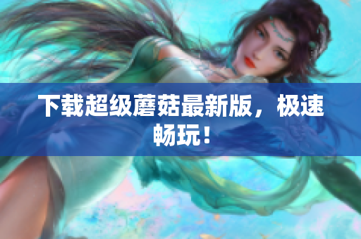 下载超级蘑菇最新版，极速畅玩！