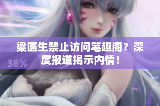 梁医生禁止访问笔趣阁？深度报道揭示内情！