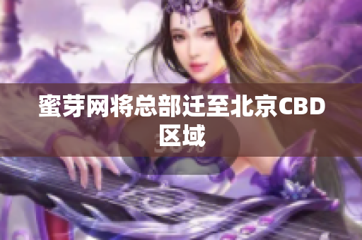 蜜芽网将总部迁至北京CBD区域