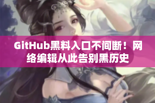 GitHub黑料入口不间断！网络编辑从此告别黑历史