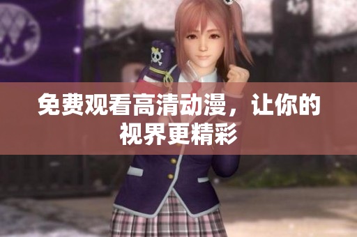 免费观看高清动漫，让你的视界更精彩