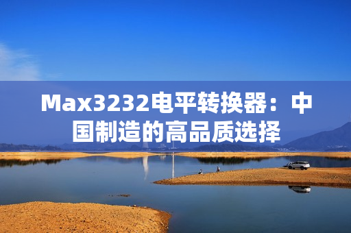 Max3232电平转换器：中国制造的高品质选择