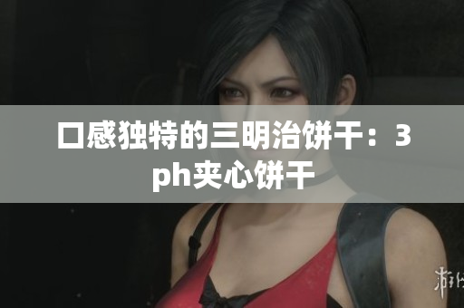 口感独特的三明治饼干：3ph夹心饼干