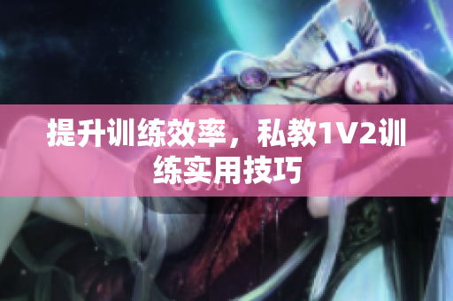 提升训练效率，私教1V2训练实用技巧