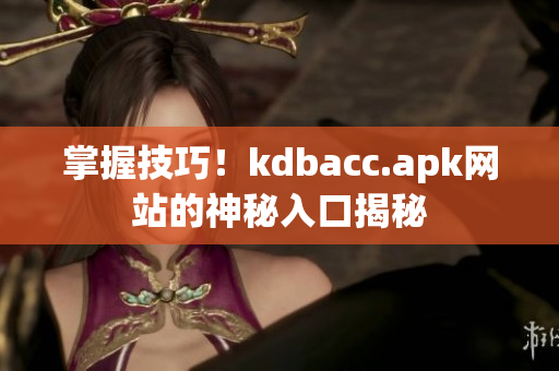 掌握技巧！kdbacc.apk网站的神秘入口揭秘