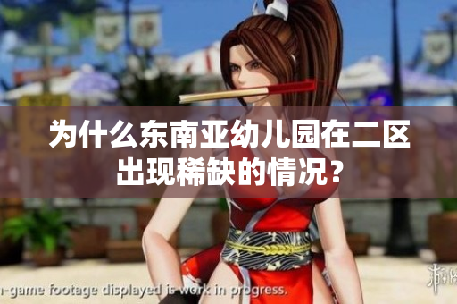 为什么东南亚幼儿园在二区出现稀缺的情况？