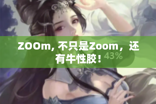ZOOm, 不只是Zoom，还有牛性胶！