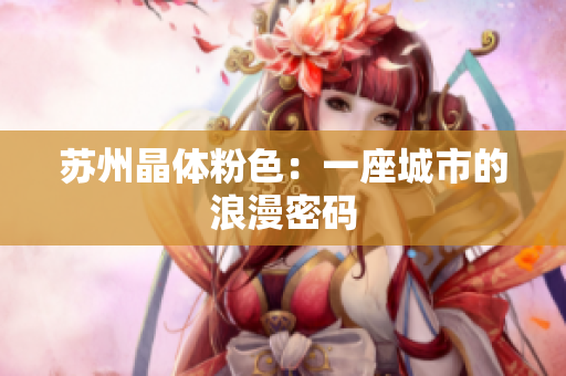 苏州晶体粉色：一座城市的浪漫密码