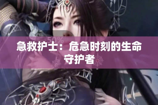 急救护士：危急时刻的生命守护者