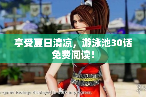 享受夏日清凉，游泳池30话免费阅读！