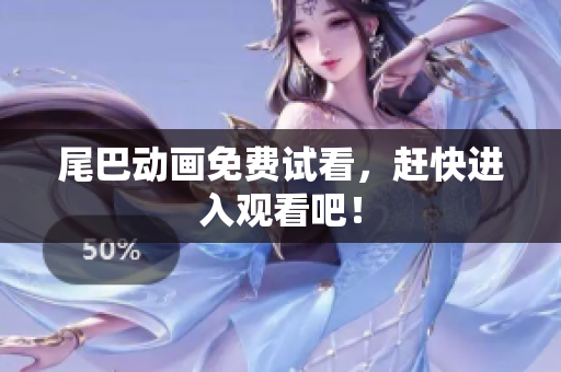 尾巴动画免费试看，赶快进入观看吧！