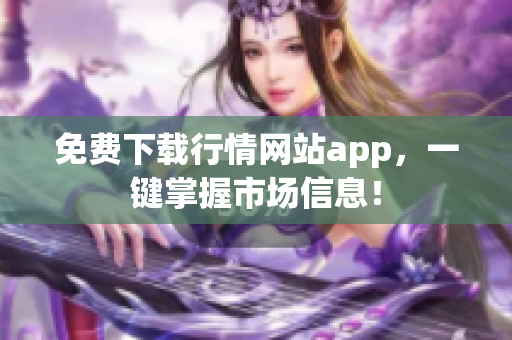 免费下载行情网站app，一键掌握市场信息！