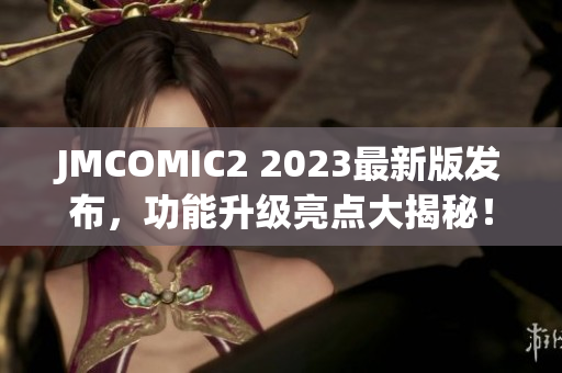 JMCOMIC2 2023最新版发布，功能升级亮点大揭秘！