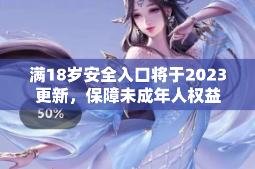 满18岁安全入口将于2023更新，保障未成年人权益