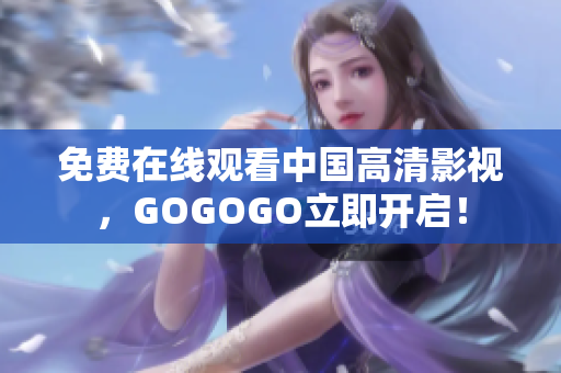 免费在线观看中国高清影视，GOGOGO立即开启！