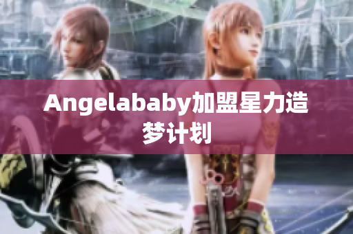 Angelababy加盟星力造梦计划