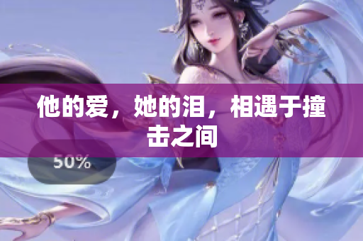 他的爱，她的泪，相遇于撞击之间