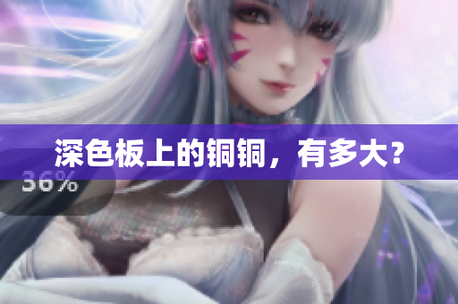 深色板上的铜铜，有多大？