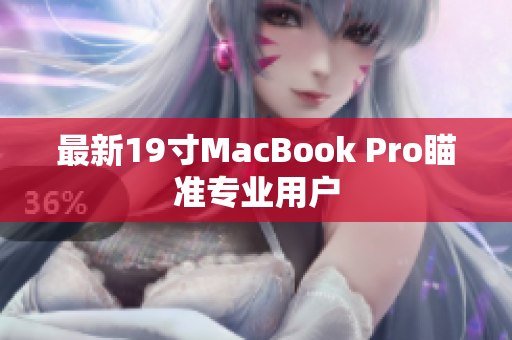 最新19寸MacBook Pro瞄准专业用户