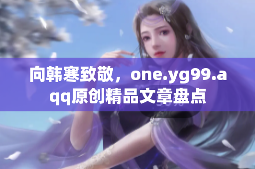 向韩寒致敬，one.yg99.aqq原创精品文章盘点