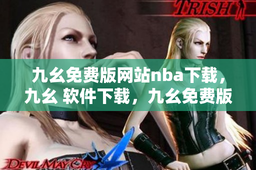 九幺免费版网站nba下载，九幺 软件下载，九幺免费版下载，九幺短视频软件安装免费版，九幺破解下载键接----uc94STiNf85D