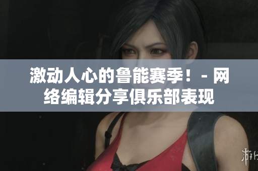 激动人心的鲁能赛季！- 网络编辑分享俱乐部表现