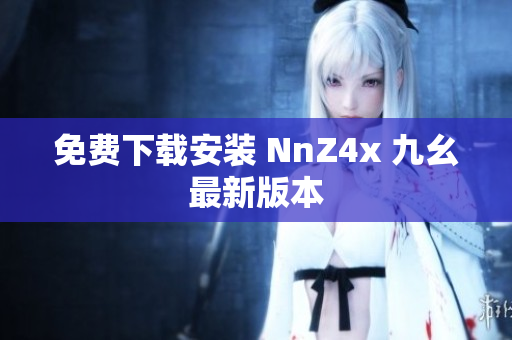 免费下载安装 NnZ4x 九幺最新版本