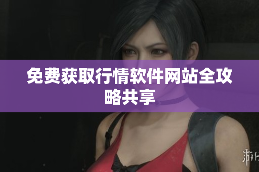 免费获取行情软件网站全攻略共享