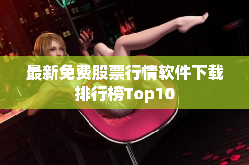 最新免费股票行情软件下载排行榜Top10