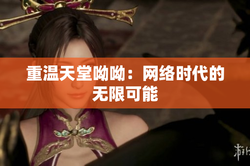 重温天堂呦呦：网络时代的无限可能