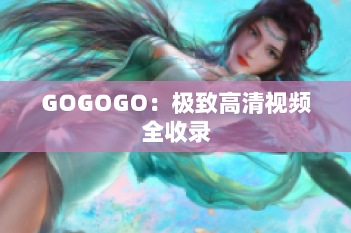 GOGOGO：极致高清视频全收录