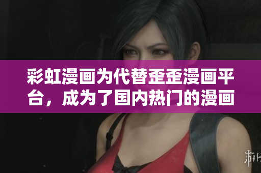 彩虹漫画为代替歪歪漫画平台，成为了国内热门的漫画读者平台