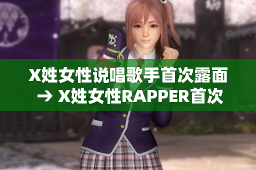 X姓女性说唱歌手首次露面 → X姓女性RAPPER首次亮相