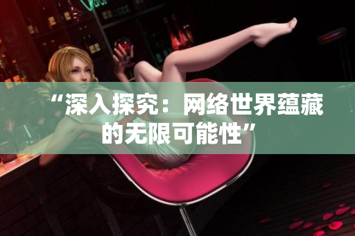 “深入探究：网络世界蕴藏的无限可能性”