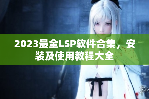 2023最全LSP软件合集，安装及使用教程大全