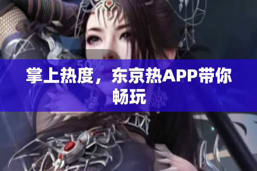 掌上热度，东京热APP带你畅玩