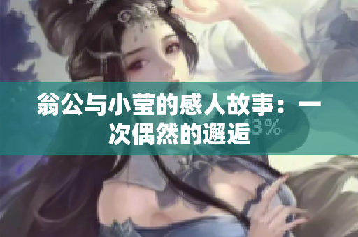 翁公与小莹的感人故事：一次偶然的邂逅