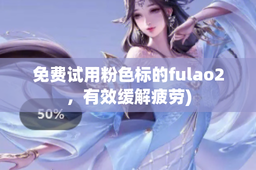 免费试用粉色标的fulao2，有效缓解疲劳)