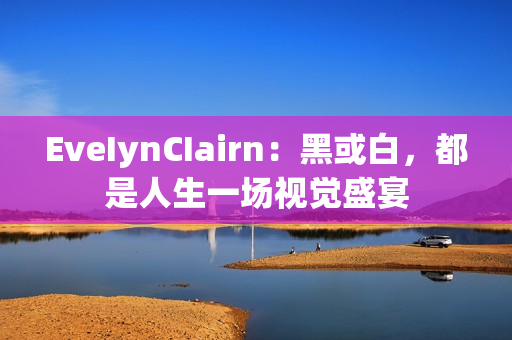 EveIynCIairn：黑或白，都是人生一场视觉盛宴