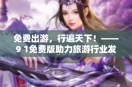 免费出游，行遍天下！——9 1免费版助力旅游行业发展