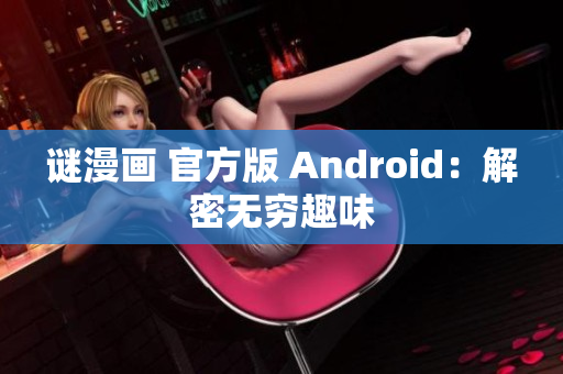谜漫画 官方版 Android：解密无穷趣味