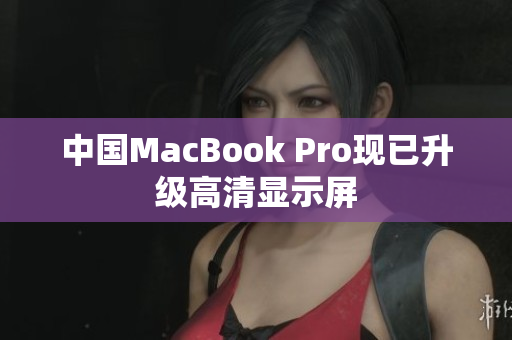 中国MacBook Pro现已升级高清显示屏