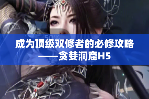 成为顶级双修者的必修攻略——贪婪洞窟H5