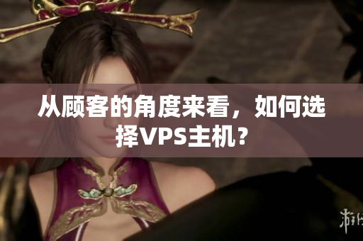 从顾客的角度来看，如何选择VPS主机？