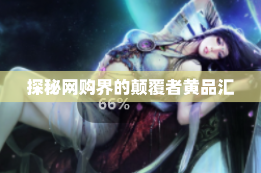 探秘网购界的颠覆者黄品汇