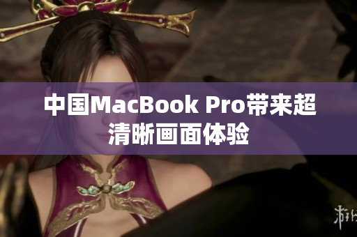 中国MacBook Pro带来超清晰画面体验