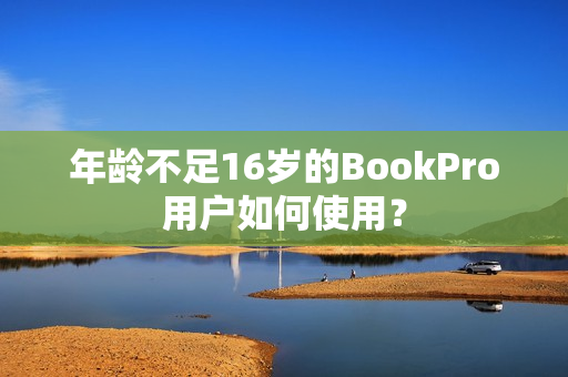 年龄不足16岁的BookPro用户如何使用？