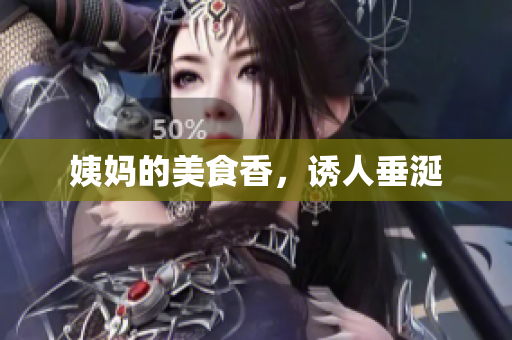 姨妈的美食香，诱人垂涎